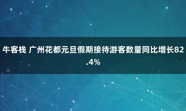 牛客栈 广州花都元旦假期接待游客数量同比增长82.4%