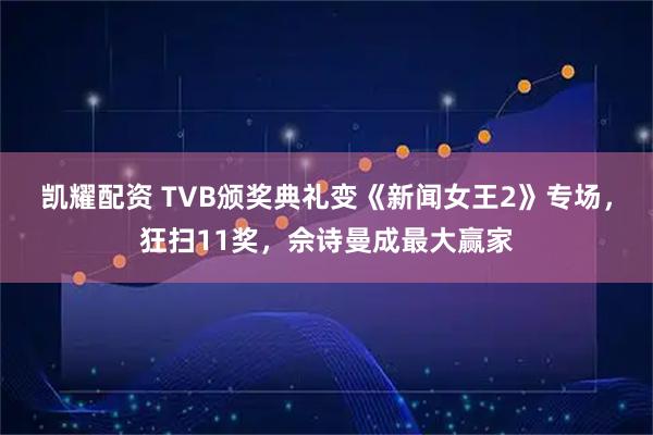 凯耀配资 TVB颁奖典礼变《新闻女王2》专场，狂扫11奖，佘诗曼成最大赢家