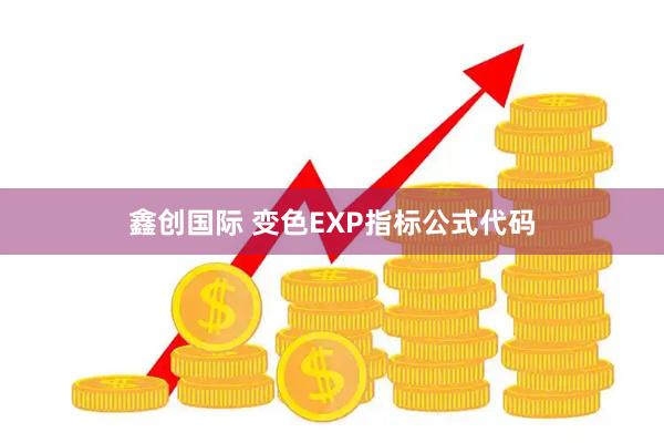 鑫创国际 变色EXP指标公式代码