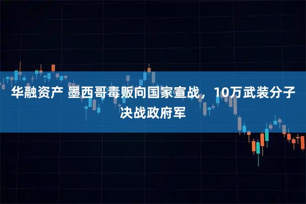 华融资产 墨西哥毒贩向国家宣战，10万武装分子决战政府军