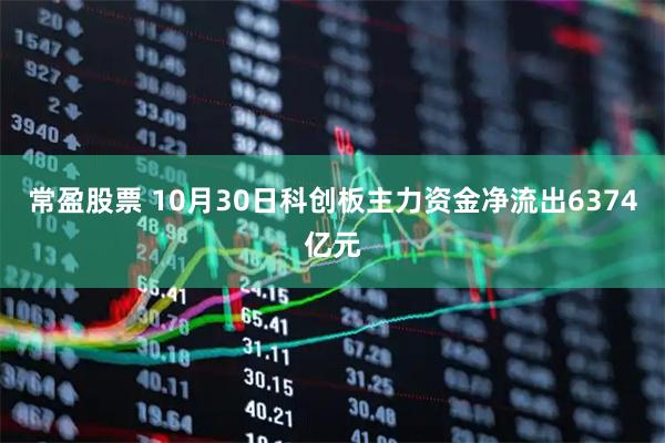 常盈股票 10月30日科创板主力资金净流出6374亿元