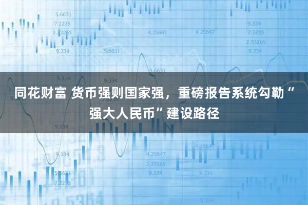 同花财富 货币强则国家强，重磅报告系统勾勒“强大人民币”建设路径