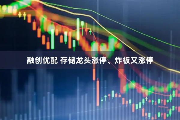 融创优配 存储龙头涨停、炸板又涨停